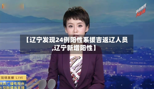 【辽宁发现24例阳性系援吉返辽人员,辽宁新增阳性】
