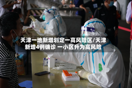 天津一地新增划定一高风险区/天津新增4例确诊 一小区升为高风险