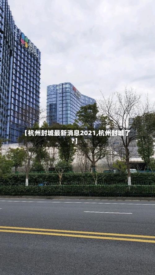 【杭州封城最新消息2021,杭州封城了?】