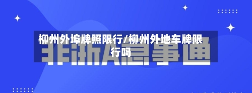 柳州外埠牌照限行/柳州外地车牌限行吗