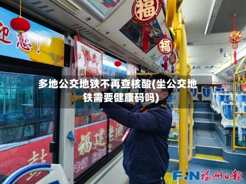 多地公交地铁不再查核酸(坐公交地铁需要健康码吗)