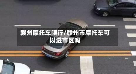 赣州摩托车限行/赣州市摩托车可以进市区吗-第2张图片