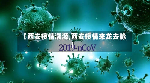 【西安疫情溯源,西安疫情来龙去脉】