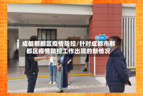 成都郫都区疫情防控/针对成都市郫都区疫情防控工作出现的新情况-第2张图片