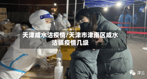 天津咸水沽疫情/天津市津南区咸水沽镇疫情几级