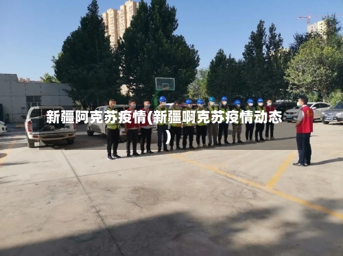 新疆阿克苏疫情(新疆啊克苏疫情动态)-第2张图片