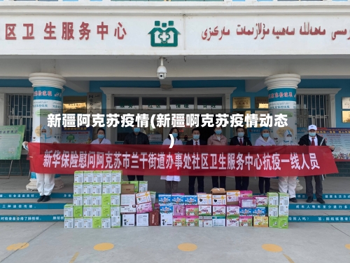 新疆阿克苏疫情(新疆啊克苏疫情动态)-第3张图片