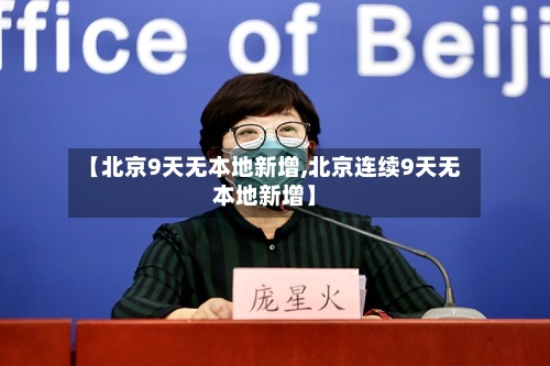 【北京9天无本地新增,北京连续9天无本地新增】
