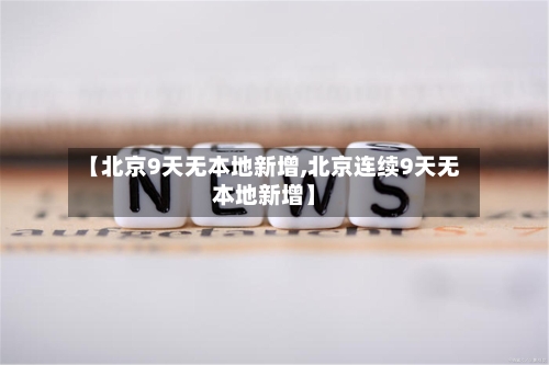 【北京9天无本地新增,北京连续9天无本地新增】-第3张图片