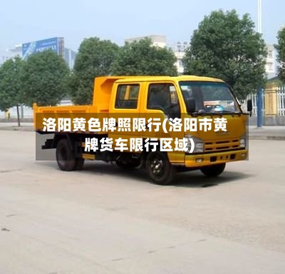 洛阳黄色牌照限行(洛阳市黄牌货车限行区域)-第2张图片