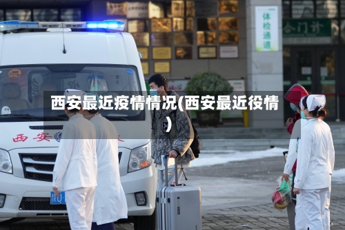 西安最近疫情情况(西安最近役情)