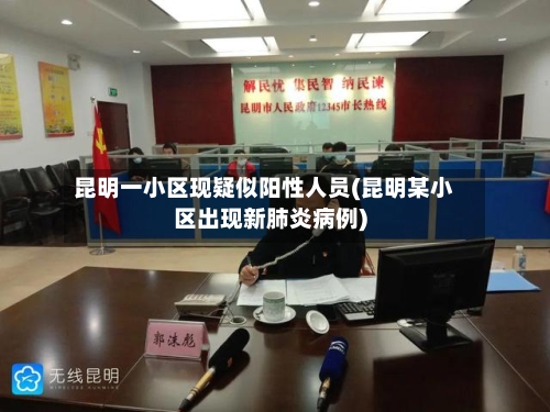 昆明一小区现疑似阳性人员(昆明某小区出现新肺炎病例)