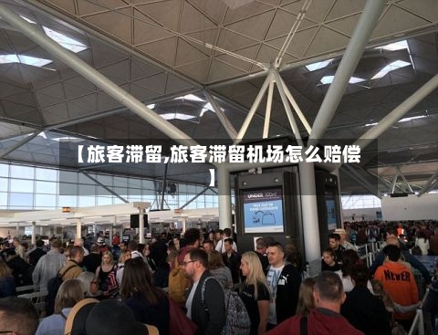 【旅客滞留,旅客滞留机场怎么赔偿】