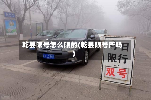 乾县限号怎么限的(乾县限号严吗)-第2张图片