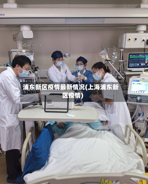 浦东新区疫情最新情况(上海浦东新区疫情)