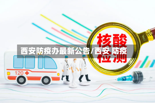 西安防疫办最新公告/西安 防疫