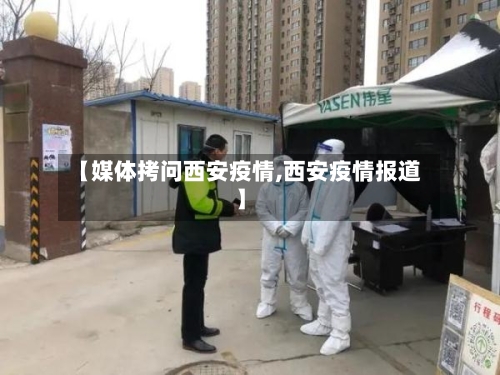 【媒体拷问西安疫情,西安疫情报道】