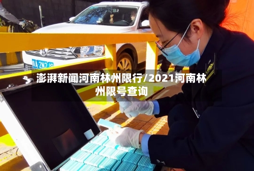 澎湃新闻河南林州限行/2021河南林州限号查询