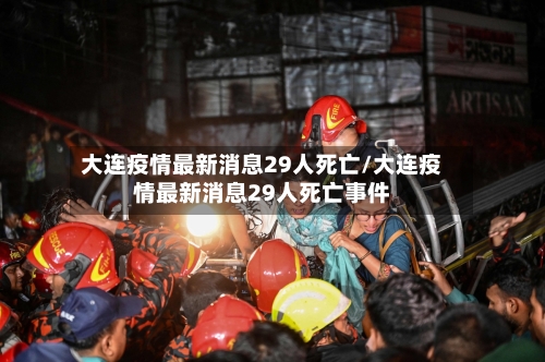 大连疫情最新消息29人死亡/大连疫情最新消息29人死亡事件