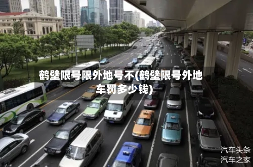 鹤壁限号限外地号不(鹤壁限号外地车罚多少钱)-第2张图片