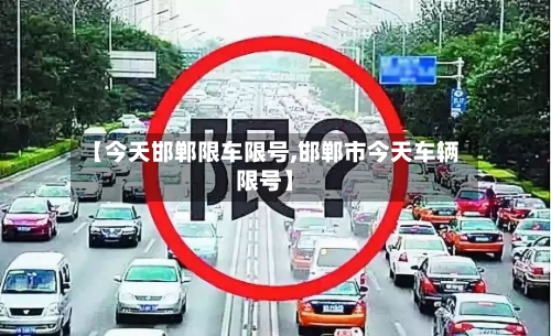 【今天邯郸限车限号,邯郸市今天车辆限号】-第2张图片