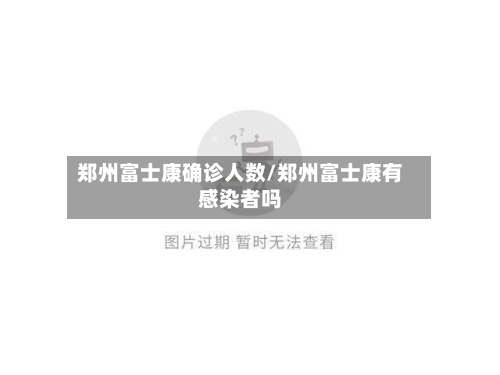 郑州富士康确诊人数/郑州富士康有感染者吗