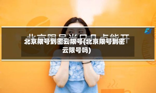北京限号到密云限号(北京限号到密云限号吗)
