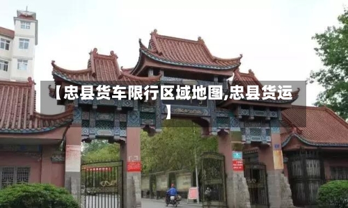 【忠县货车限行区域地图,忠县货运】