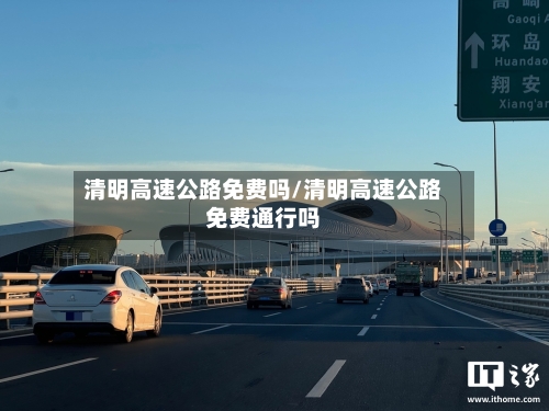 清明高速公路免费吗/清明高速公路免费通行吗