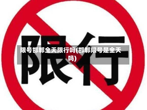限号邯郸全天限行吗(邯郸限号是全天吗)-第2张图片