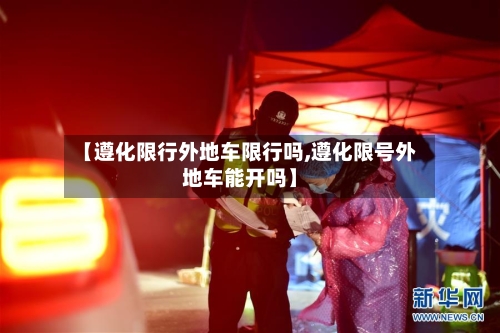 【遵化限行外地车限行吗,遵化限号外地车能开吗】-第2张图片