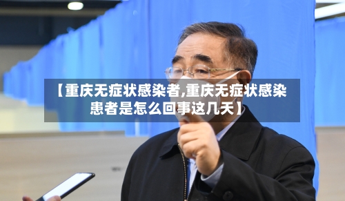 【重庆无症状感染者,重庆无症状感染患者是怎么回事这几天】