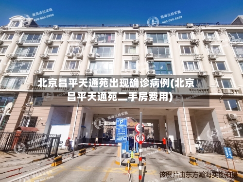 北京昌平天通苑出现确诊病例(北京昌平天通苑二手房费用)
