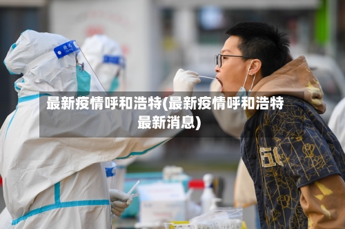 最新疫情呼和浩特(最新疫情呼和浩特最新消息)