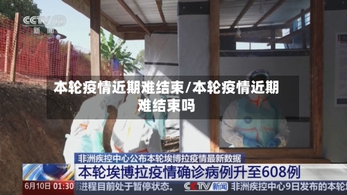 本轮疫情近期难结束/本轮疫情近期难结束吗