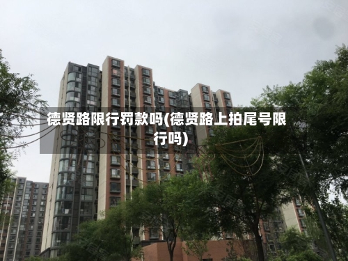 德贤路限行罚款吗(德贤路上拍尾号限行吗)-第3张图片
