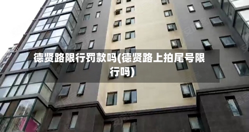 德贤路限行罚款吗(德贤路上拍尾号限行吗)