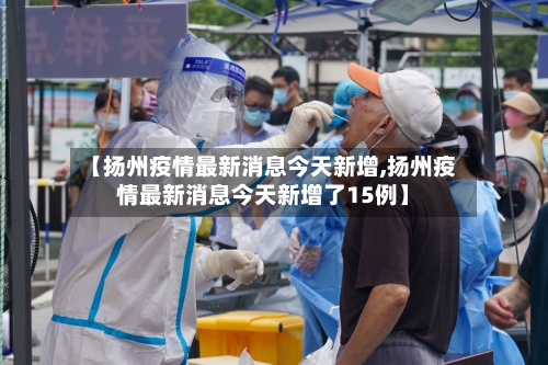 【扬州疫情最新消息今天新增,扬州疫情最新消息今天新增了15例】