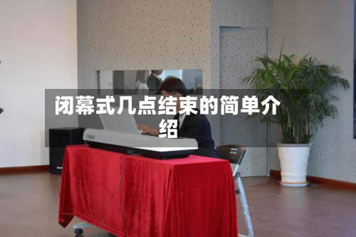 闭幕式几点结束的简单介绍-第2张图片