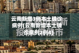 云南新增3例本土确诊病例(云南新增本土确诊病例2例4)