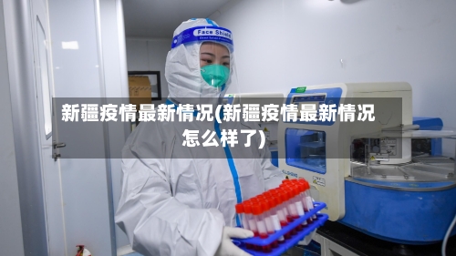 新疆疫情最新情况(新疆疫情最新情况怎么样了)-第3张图片