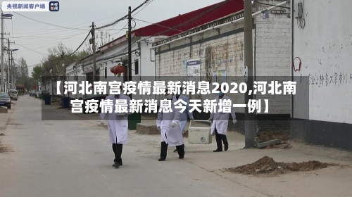 【河北南宫疫情最新消息2020,河北南宫疫情最新消息今天新增一例】-第3张图片