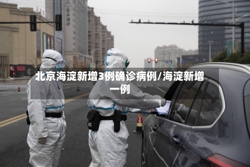 北京海淀新增3例确诊病例/海淀新增一例