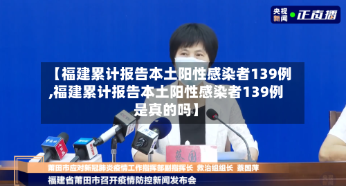 【福建累计报告本土阳性感染者139例,福建累计报告本土阳性感染者139例是真的吗】