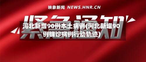 河北新增90例本土病例(河北新增90例确诊病例行动轨迹)-第2张图片