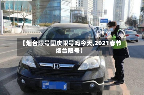 【烟台限号国庆限号吗今天,2021春节烟台限号】