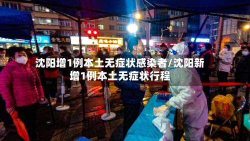 沈阳增1例本土无症状感染者/沈阳新增1例本土无症状行程-第3张图片