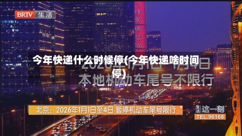 今年快递什么时候停(今年快递啥时间停)