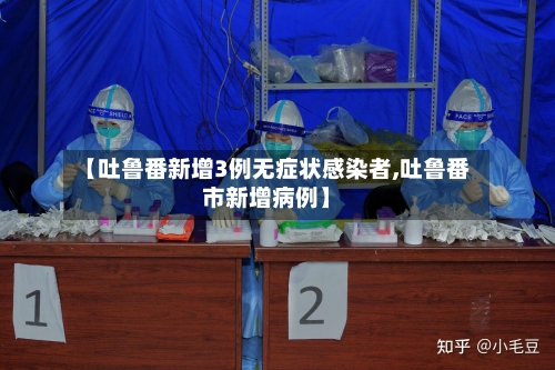 【吐鲁番新增3例无症状感染者,吐鲁番市新增病例】-第2张图片