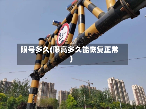 限号多久(限高多久能恢复正常)-第2张图片